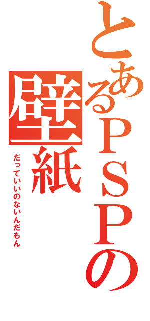 とあるＰＳＰの壁紙（だっていいのないんだもん）