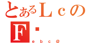 とあるＬｃのＦɎ（ｅｂｃ＠）