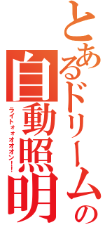 とあるドリームの自動照明（ライトォォオオオン！！）