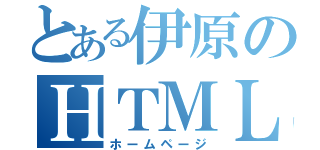 とある伊原のＨＴＭＬ（ホームページ）