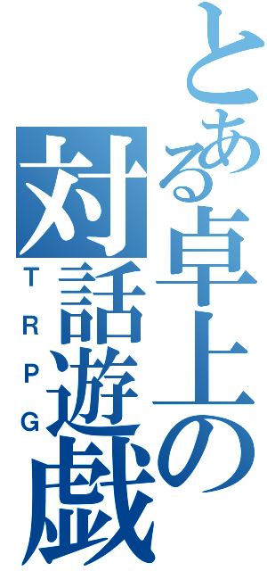 とある卓上の対話遊戯（ＴＲＰＧ）