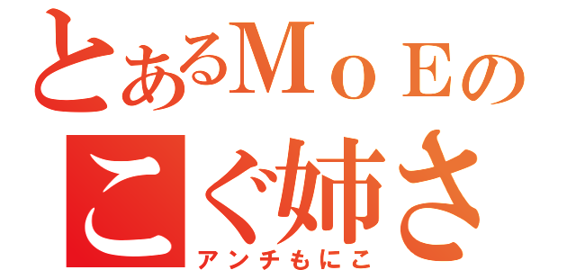 とあるＭｏＥのこぐ姉さん（アンチもにこ）