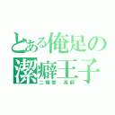 とある俺足の潔癖王子（二階堂 高嗣）