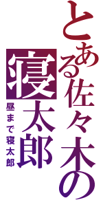 とある佐々木の寝太郎（昼まで寝太郎）