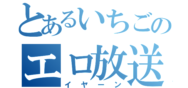 とあるいちごのエロ放送（イヤーン）