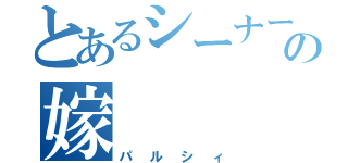 とあるシーナーβの嫁（パルシィ）