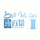 とあるうんこの珍百景Ⅱ（チンヒャッケイ）