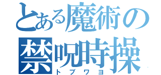 とある魔術の禁呪時操（トブワヨ）