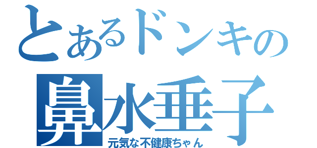 とあるドンキの鼻水垂子（元気な不健康ちゃん）