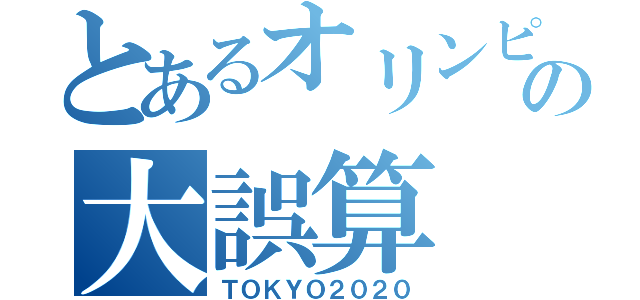 とあるオリンピックの大誤算（ＴＯＫＹＯ２０２０）