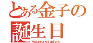 とある金子の誕生日（平成３年３月４日生まれ）