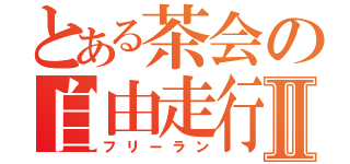 とある茶会の自由走行Ⅱ（フリーラン）