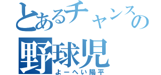 とあるチャンスの野球児（よーへい陽平）