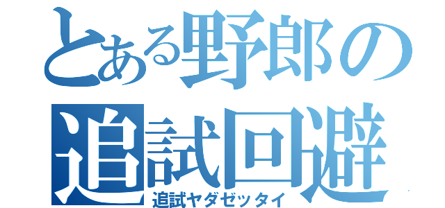 とある野郎の追試回避（追試ヤダゼッタイ）