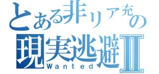 とある非リア充の現実逃避Ⅱ（Ｗａｎｔｅｄ）