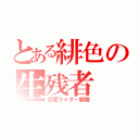 とある緋色の生残者（仮面ライダー龍騎）