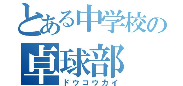 とある中学校の卓球部（ドウコウカイ）