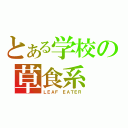 とある学校の草食系（ＬＥＡＦ ＥＡＴＥＲ）