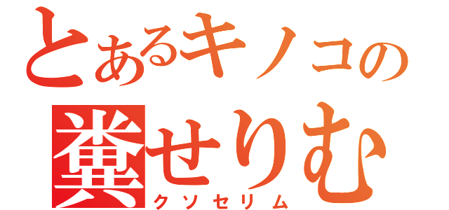 とあるキノコの糞せりむ（クソセリム）