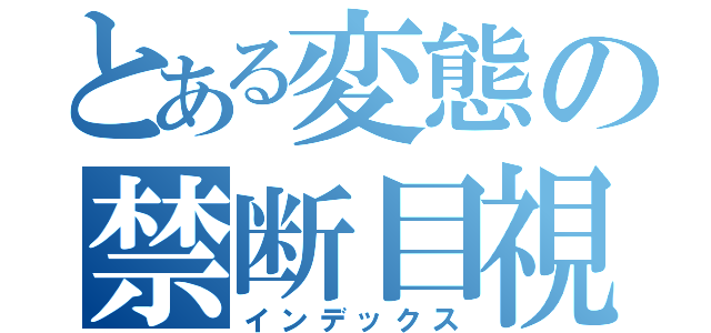 とある変態の禁断目視（インデックス）