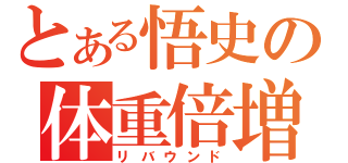 とある悟史の体重倍増（リバウンド）