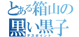 とある箱山の黒い黒子（デスポイント）