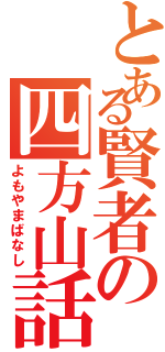 とある賢者の四方山話（よもやまばなし）