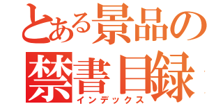 とある景品の禁書目録（インデックス）