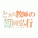 とある教師の朝岡弘行（サスケ先生）