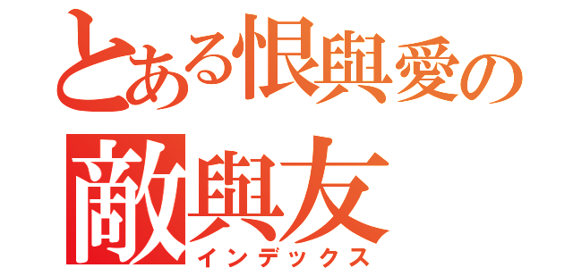 とある恨與愛の敵與友（インデックス）