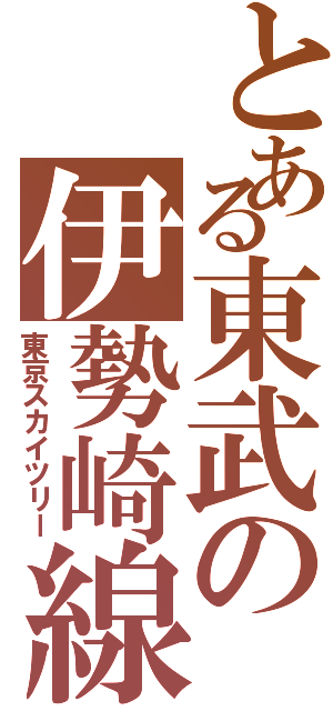 とある東武の伊勢崎線（東京スカイツリー）