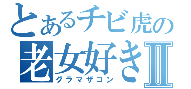 とあるチビ虎の老女好きⅡ（グラマザコン）