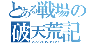 とある戦場の破天荒記（アンプレシデンティッド）