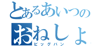 とあるあいつのおねしょ記録（ビッグバン）