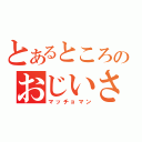 とあるところのおじいさん（マッチョマン）