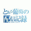 とある葡萄の配信記録（ミラティブライブ）