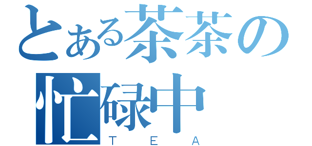 とある茶茶の忙碌中（ＴＥＡ）