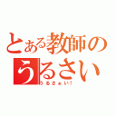 とある教師のうるさい（うるさぁい！）