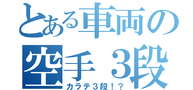 とある車両の空手３段（カラテ３段！？）