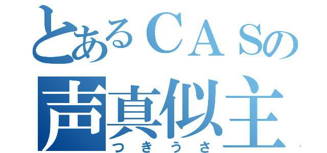 とあるＣＡＳの声真似主（つきうさ）