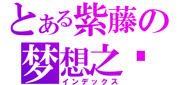 とある紫藤の梦想之宫殿（インデックス）