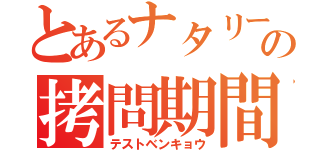 とあるナタリーの拷問期間（テストベンキョウ）