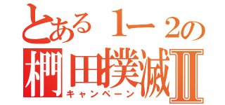 とある１ー２の椚田撲滅Ⅱ（キャンペーン）