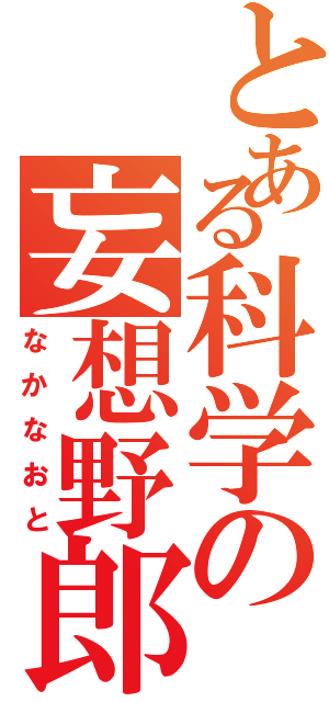 とある科学の妄想野郎（なかなおと）