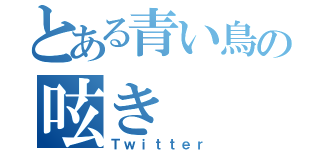 とある青い鳥の呟き（Ｔｗｉｔｔｅｒ）