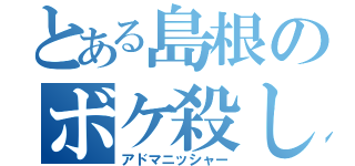 とある島根のボケ殺し（アドマニッシャー）