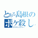 とある島根のボケ殺し（アドマニッシャー）