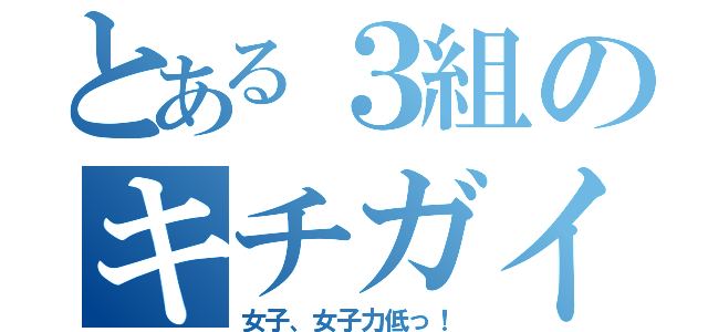 とある３組のキチガイ化（女子、女子力低っ！）