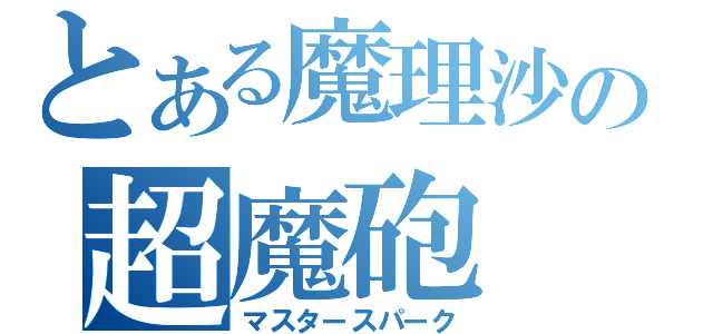 とある魔理沙の超魔砲（マスタースパーク）