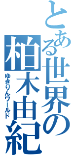 とある世界の柏木由紀（ゆきりんワールド）